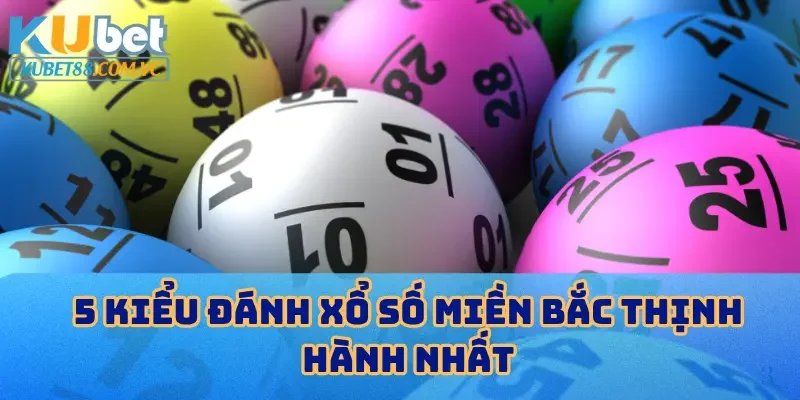 5 Kiểu đánh xổ số miền Bắc thịnh hành nhất