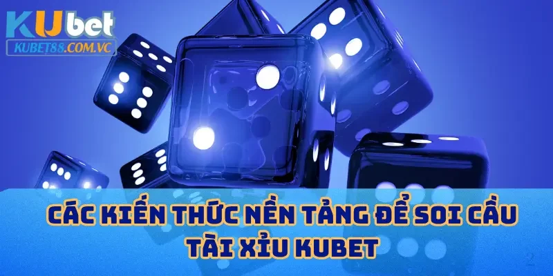 Các kiến thức nền tảng để soi cầu tài xỉu KUBET