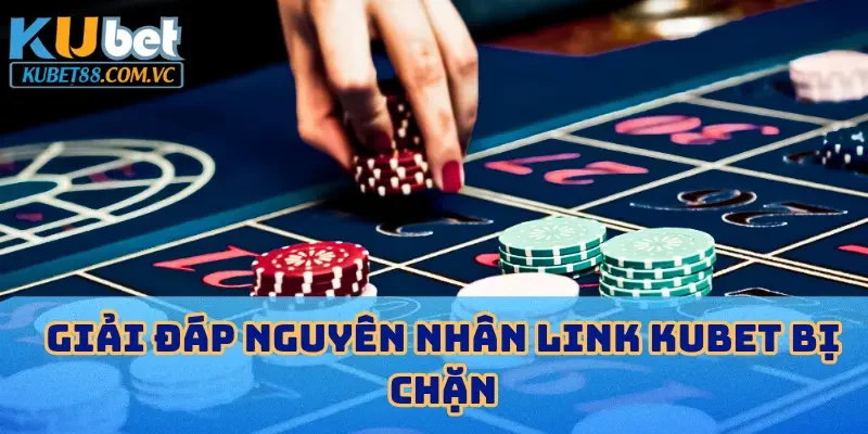 Giải đáp nguyên nhân link KUBET bị chặn