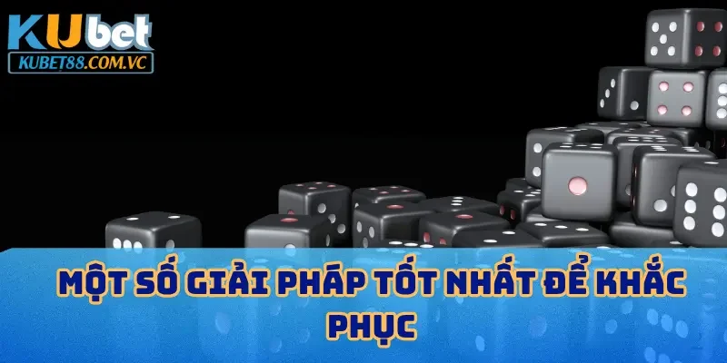 Một số giải pháp tốt nhất để khắc phục