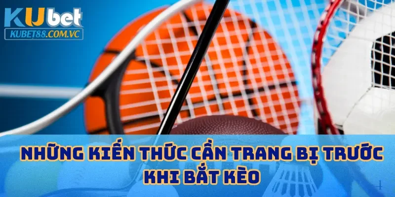 Những kiến thức cần trang bị trước khi bắt kèo