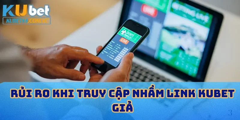 Rủi ro khi truy cập nhầm link KUBET giả