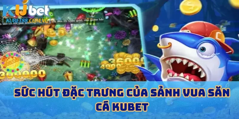Sức hút đặc trưng của sảnh vua săn cá KUBET